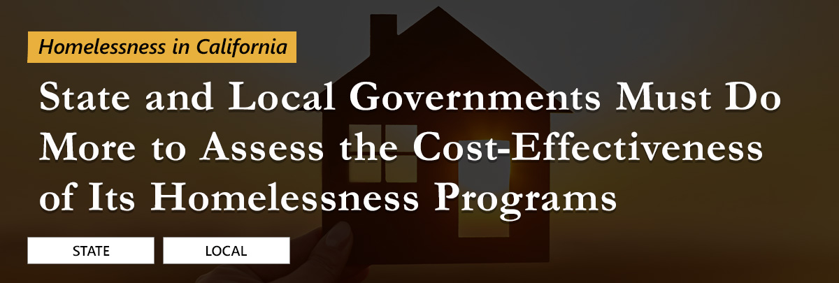 Read our report: Homelessness in California: The State Must Do More to Assess the Cost-Effectiveness of Its Homelessness Programs